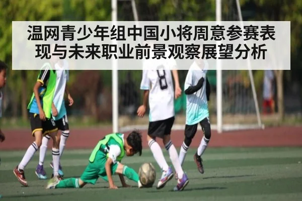 温网青少年组中国小将周意参赛表现与未来职业前景观察展望分析